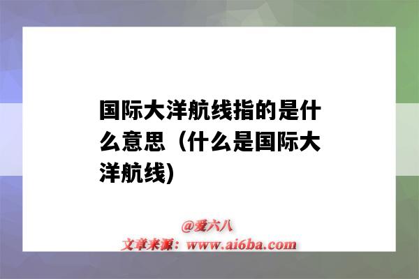 国际大洋航线指的是什么意思(什么是国际大洋航线)-图1 国际大洋航线指的是什么意思(什么是国际大洋航线)-图1