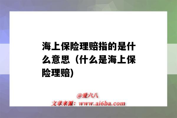 海上保险理赔指的是什么意思(什么是海上保险理赔)-图1 海上保险理赔指的是什么意思(什么是海上保险理赔)-图1