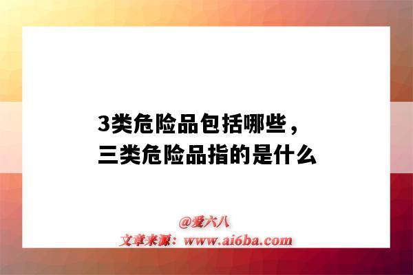 3类危险品包括哪些,三类危险品指的是什么(危险品三类都包括什么)-图1 3类危险品包括哪些,三类危险品指的是什么(危险品三类都包括什么)-图1