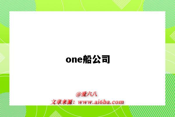 one船公司(one船公司官网)-图1 one船公司(one船公司官网)-图1