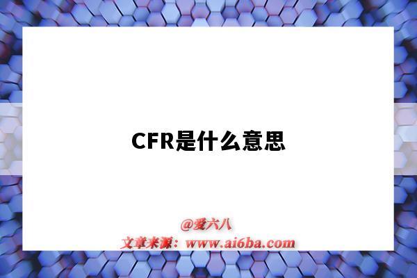 CFR是什么意思(cfr是什么意思啊)-图1 CFR是什么意思(cfr是什么意思啊)-图1