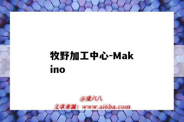 牧野加工中心-Makino(牧野加工中心是什么操作系统)-图1 牧野加工中心-Makino(牧野加工中心是什么操作系统)-图1