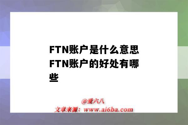 FTN账户是什么意思FTN账户的好处有哪些(FTN账户是什么意思)-图1 FTN账户是什么意思FTN账户的好处有哪些(FTN账户是什么意思)-图1