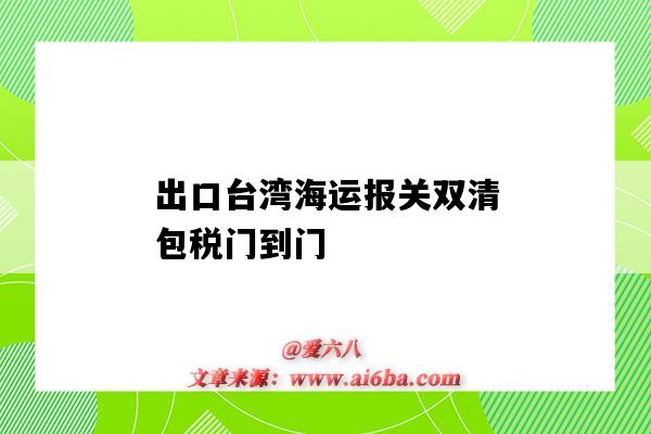 出口台湾海运报关双清包税门到门(台湾海关清关)-图1 出口台湾海运报关双清包税门到门(台湾海关清关)-图1