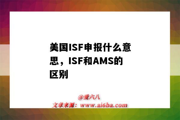 美国ISF申报什么意思，ISF和AMS的区别（什么是ISF申报?和AMS申报有何区别?）
