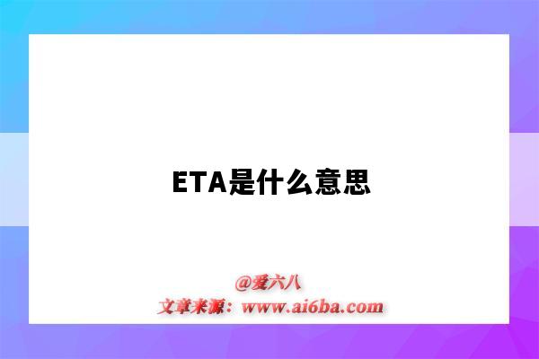 ETA是什么意思(eta是什么意思啊)-图1 ETA是什么意思(eta是什么意思啊)-图1
