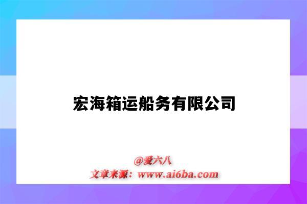 宏海箱运船务有限公司(宏海箱运船务有限公司是哪国)-图1 宏海箱运船务有限公司(宏海箱运船务有限公司是哪国)-图1