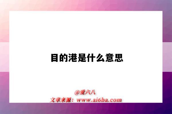 目的港是什么意思(指定目的港是什么意思)-图1 目的港是什么意思(指定目的港是什么意思)-图1