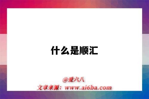 什么是顺汇(什么是顺汇什么是逆汇)-图1 什么是顺汇(什么是顺汇什么是逆汇)-图1