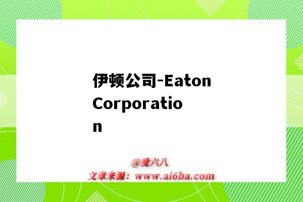 伊顿公司-EatonCorporation(伊顿公司是世界500强吗)-图1 伊顿公司-EatonCorporation(伊顿公司是世界500强吗)-图1