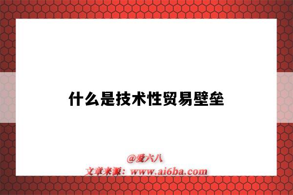 什么是技术性贸易壁垒(什么是技术性贸易壁垒?)-图1 什么是技术性贸易壁垒(什么是技术性贸易壁垒?)-图1