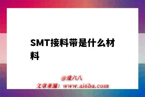 SMT接料带是什么材料(SMT接料带)-图1 SMT接料带是什么材料(SMT接料带)-图1