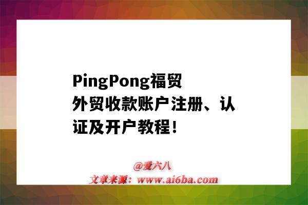 PingPong福贸外贸收款账户注册、认证及开户教程！（pingpong收款账户是什么）-图1