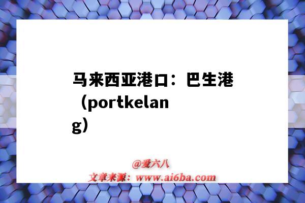 马来西亚港口：巴生港（portkelang）（马来西亚巴生港位置）-图1