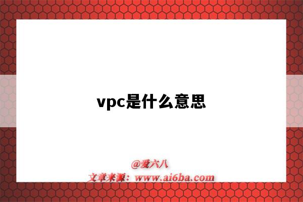 vpc是什么意思(vpc是什么意思啊)-图1 vpc是什么意思(vpc是什么意思啊)-图1