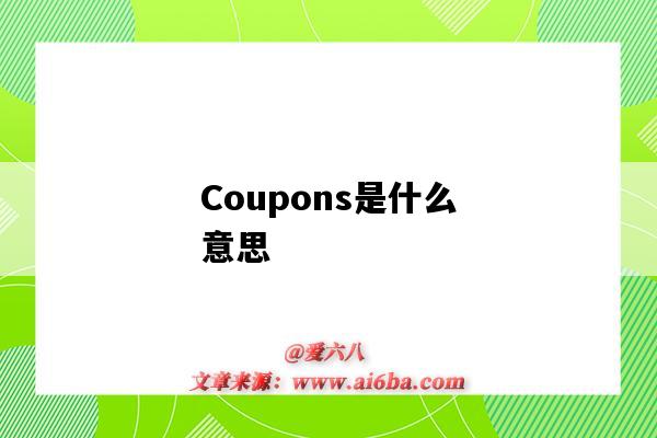 Coupons是什么意思(coupons是什么意思中文)-图1 Coupons是什么意思(coupons是什么意思中文)-图1