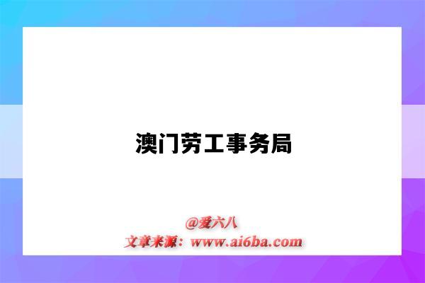 澳门劳工事务局(澳门劳工事务局电话号码)-图1 澳门劳工事务局(澳门劳工事务局电话号码)-图1