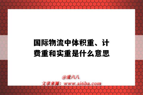 国际物流中体积重、计费重和实重是什么意思(国际物流运费计算有实重和体积重两种方法)-图1 国际物流中体积重、计费重和实重是什么意思(国际物流运费计算有实重和体积重两种方法)-图1