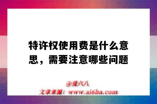 特许权使用费是什么意思,需要注意哪些问题(特许权使用费是什么意思?)-图1 特许权使用费是什么意思,需要注意哪些问题(特许权使用费是什么意思?)-图1