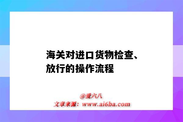 海关对进口货物检查、放行的操作流程(海关查验和放行操作的步骤)-图1 海关对进口货物检查、放行的操作流程(海关查验和放行操作的步骤)-图1