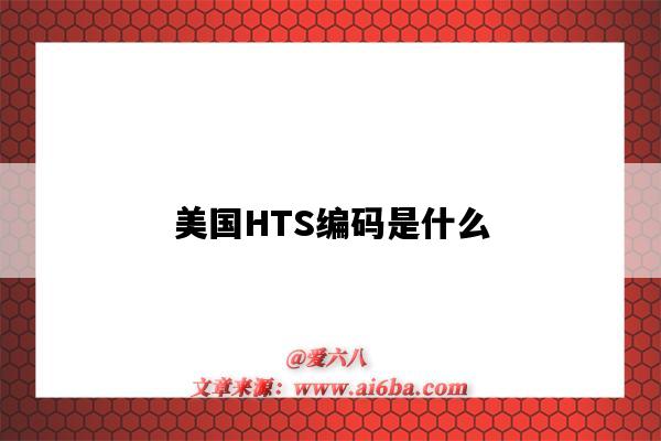 美国HTS编码是什么(HTS编码)-图1 美国HTS编码是什么(HTS编码)-图1