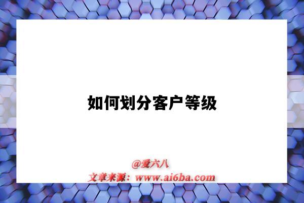 如何划分客户等级（怎么划分客户等级）-图1