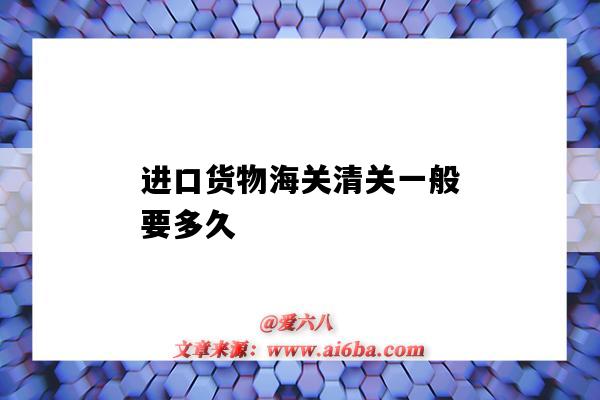 进口货物海关清关一般要多久（出口海关清关一般要多久）-图1
