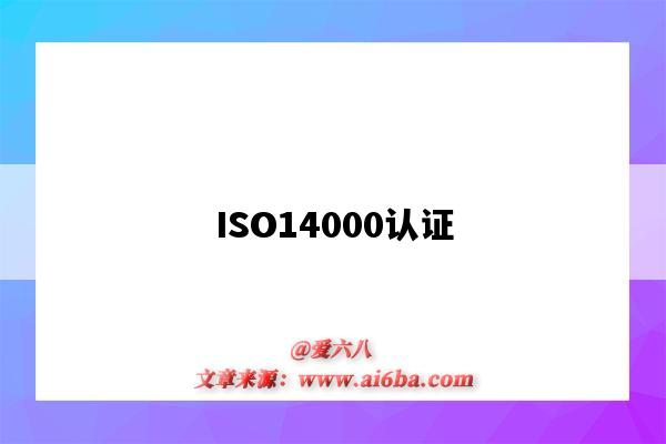 ISO14000认证(iso14000认证是哪一方面的认证)-图1 ISO14000认证(iso14000认证是哪一方面的认证)-图1