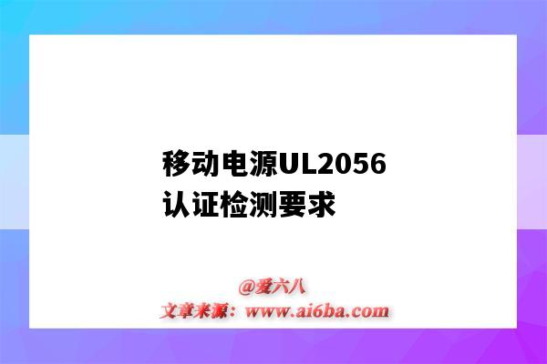 移动电源UL2056认证检测要求(电池ul2054认证)-图1 移动电源UL2056认证检测要求(电池ul2054认证)-图1
