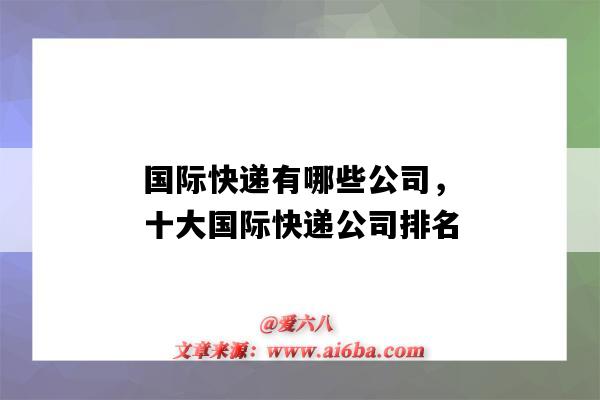 国际快递有哪些公司,十大国际快递公司排名(国际几大快递公司)-图1 国际快递有哪些公司,十大国际快递公司排名(国际几大快递公司)-图1