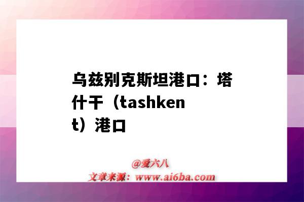 乌兹别克斯坦港口:塔什干(tashkent)港口(乌兹别克斯坦港口有哪些)-图1 乌兹别克斯坦港口:塔什干(tashkent)港口(乌兹别克斯坦港口有哪些)-图1