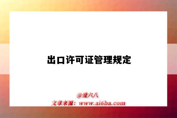 出口许可证管理规定(出口许可证管理办法)-图1 出口许可证管理规定(出口许可证管理办法)-图1
