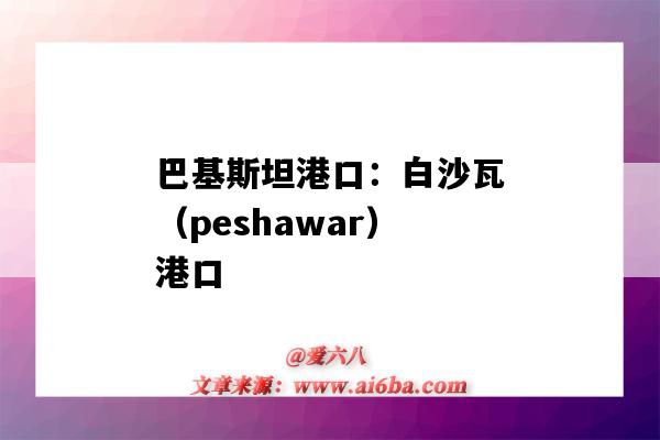 巴基斯坦港口：白沙瓦（peshawar）港口（巴基斯坦 港口）-图1