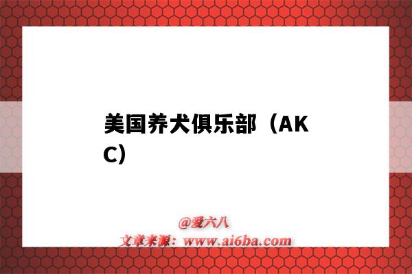 美国养犬俱乐部(AKC)(美国养犬俱乐部(AKC)根据比赛规则将宠物犬分为)-图1 美国养犬俱乐部(AKC)(美国养犬俱乐部(AKC)根据比赛规则将宠物犬分为)-图1