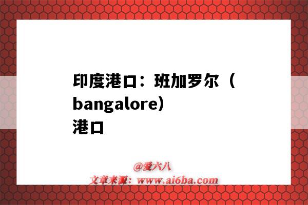 印度港口:班加罗尔(bangalore)港口(班加罗尔附近的港口)-图1 印度港口:班加罗尔(bangalore)港口(班加罗尔附近的港口)-图1