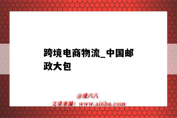跨境电商物流_中国邮政大包(跨境电商物流邮政小包)-图1 跨境电商物流_中国邮政大包(跨境电商物流邮政小包)-图1