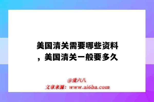 美国清关需要哪些资料,美国清关一般要多久(美国清关一般要多久?)-图1 美国清关需要哪些资料,美国清关一般要多久(美国清关一般要多久?)-图1