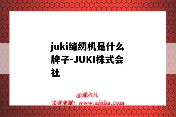 juki缝纫机是什么牌子-JUKI株式会社（juki是什么牌子的缝纫机）-图1