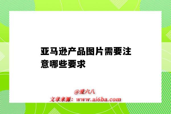 亚马逊产品图片需要注意哪些要求(亚马逊产品图片的要求)-图1 亚马逊产品图片需要注意哪些要求(亚马逊产品图片的要求)-图1
