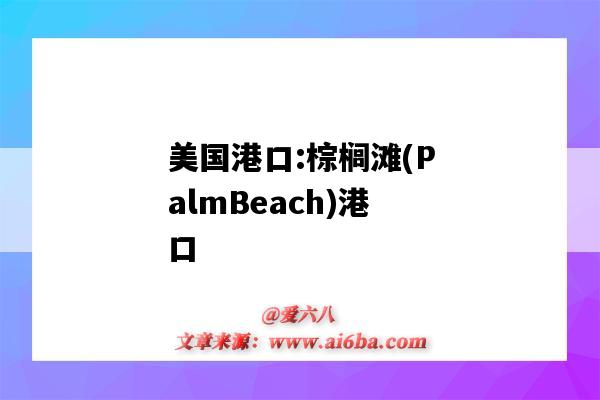 美国港口:棕榈滩(PalmBeach)港口(美国棕榈海岸属于哪个城市)-图1 美国港口:棕榈滩(PalmBeach)港口(美国棕榈海岸属于哪个城市)-图1