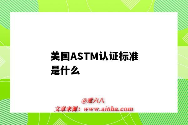 美国ASTM认证标准是什么(美国ASTM认证)-图1 美国ASTM认证标准是什么(美国ASTM认证)-图1