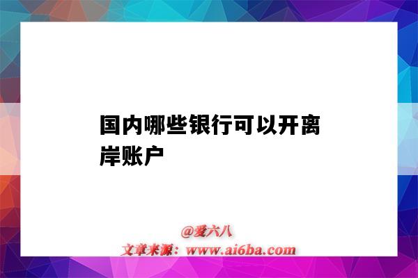 国内哪些银行可以开离岸账户（离岸账户哪些银行可以开）-图1