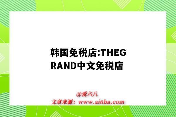 韩国免税店:THEGRAND中文免税店(韩国的免税店)-图1 韩国免税店:THEGRAND中文免税店(韩国的免税店)-图1