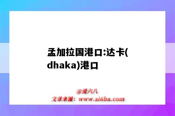 孟加拉国港口:达卡(dhaka)港口(孟加拉达卡是港口吗)-图1 孟加拉国港口:达卡(dhaka)港口(孟加拉达卡是港口吗)-图1