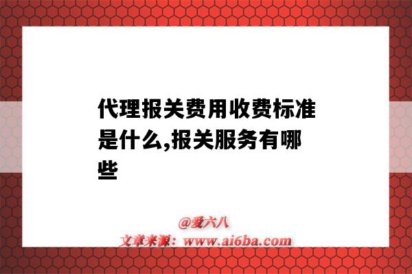 代理报关费用收费标准是什么,报关服务有哪些(报关费和报关代理费)-图1 代理报关费用收费标准是什么,报关服务有哪些(报关费和报关代理费)-图1