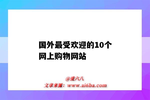 国外最受欢迎的10个网上购物网站(国外最好的购物网站)-图1 国外最受欢迎的10个网上购物网站(国外最好的购物网站)-图1
