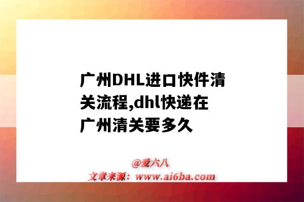 广州DHL进口快件清关流程,dhl快递在广州清关要多久(广州dhl清关一般要多久)-图1 广州DHL进口快件清关流程,dhl快递在广州清关要多久(广州dhl清关一般要多久)-图1