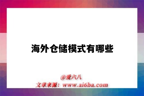海外仓储模式有哪些（海外仓储模式是什么）-图1
