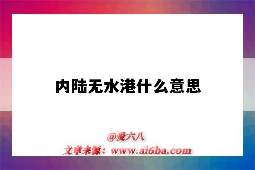 内陆无水港什么意思（无水港是什么意思）-图1