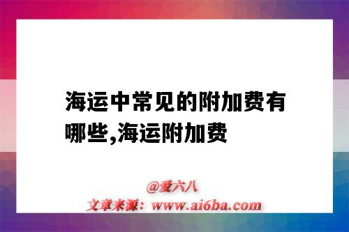 海运中常见的附加费有哪些,海运附加费(海运附加费包括哪些)-图1 海运中常见的附加费有哪些,海运附加费(海运附加费包括哪些)-图1